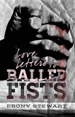 Love Letters to Balled Fists - Ebony Stewart