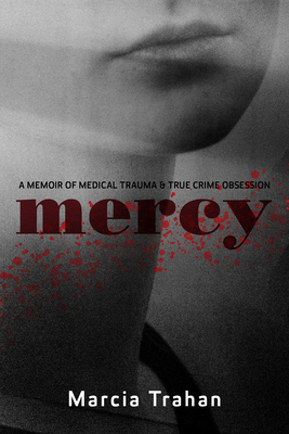 Mercy: A Memoir of Medical Trauma and True Crime Obsession - Marcia Trahan