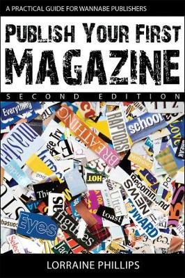 Publish Your First Magazine (Second Edition): A Practical Guide For Wannabe Publishers - Lorraine Phillips