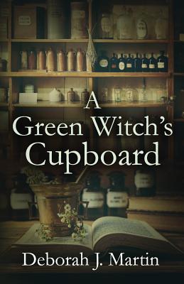 A Green Witch's Cupboard - Deborah J. Martin
