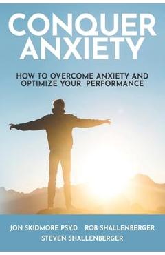 Coperta cărții 'Conquer Anxiety: How to Overcome Anxiety and Optimize Your Performance - Steven Shallenberger'