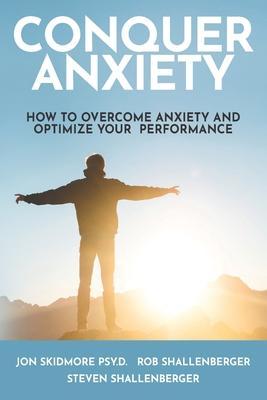 Conquer Anxiety: How to Overcome Anxiety and Optimize Your Performance - Steven Shallenberger