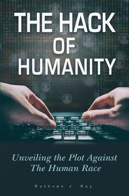 The Hack of Humanity: Unveiling the Plot Against the Human Race - Ruthven J. Roy