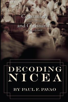 Decoding Nicea: Constantine Changed Christianity and Christianity Changed the World - Paul Pavao