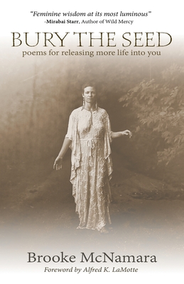 Bury The Seed: Poems for Releasing More Life into You - Brooke J. Mcnamara