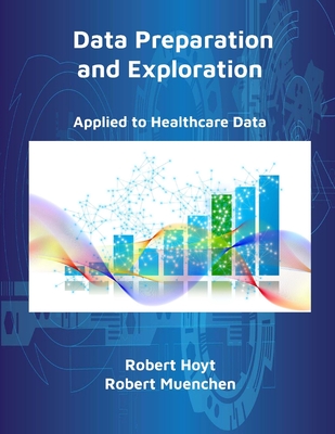 Data Preparation and Exploration: Applied to Healthcare Data - Robert Hoyt