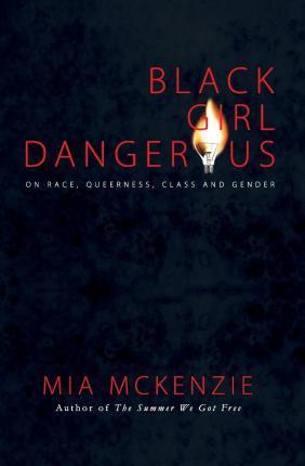 Black Girl Dangerous on Race, Queerness, Class and Gender - Mia Mckenzie