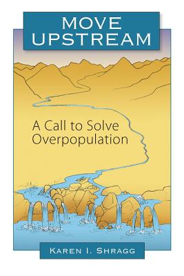 Move Upstream: A Call to Solve Overpopulation - Karen I. Shragg