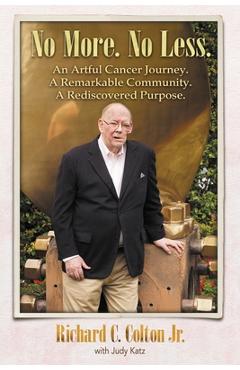 Coperta cărții 'No More. No Less.: An Artful Cancer Journey. A Remarkable Community. A Rediscovered Purpose. - Richard C. Colton Jr'