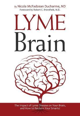 Lyme Brain: The Impact of Lyme Disease on Your Brain, and How To Reclaim Your Smarts! - Nicola Mcfadzean Ducharme