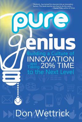 Pure Genius: Building a Culture of Innovation and Taking 20% Time to the Next Level - Don Wettrick