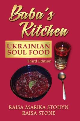 Baba's Kitchen: Ukrainian Soul Food: with Stories From the Village, third edition - Raisa Marika Stohyn