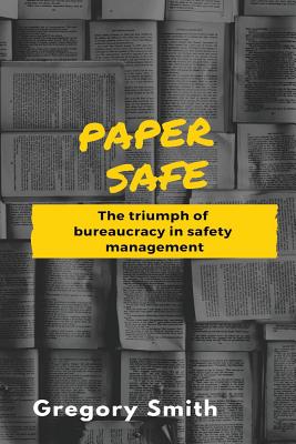 Paper Safe: The triumph of bureaucracy in safety management - Gregory W. Smith