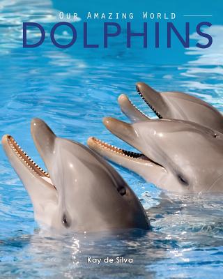 Dolphins: Amazing Pictures & Fun Facts on Animals in Nature - Kay De Silva