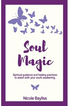 Coperta cărții 'Soul Magic: Spiritual guidance and healing practices to assist with your soul's awakening. - Nicole Bayliss'