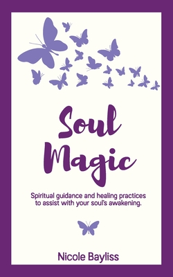 Coperta cărții 'Soul Magic: Spiritual guidance and healing practices to assist with your soul's awakening. - Nicole Bayliss'