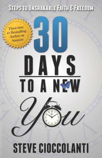 30 Days To A New You: Steps to Unshakable Faith and Freedom - Steve Cioccolanti