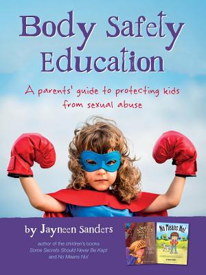 Body Safety Education: A parents' guide to protecting kids from sexual abuse - Jayneen Sanders