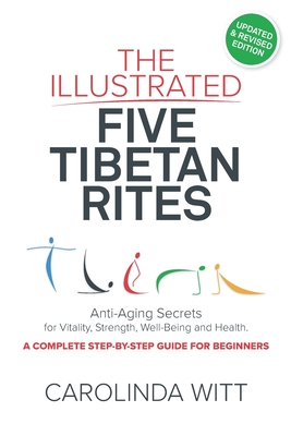The Illustrated Five Tibetan Rites: Anti-Aging Secrets for Vitality, Strength, Well-Being and Health - Carolinda Witt