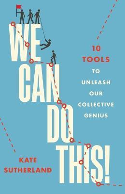 We Can Do This!: 10 Tools to Unleash Our Collective Genius - Kate R. Sutherland