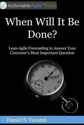 When Will It Be Done?: Lean-Agile Forecasting to Answer Your Customers' Most Important Question - Daniel S. Vacanti