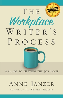 The Workplace Writer's Process: A Guide to Getting the Job Done - Anne H. Janzer