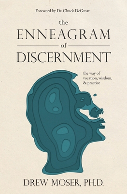 The Enneagram of Discernment: The Way of Vocation, Wisdom, and Practice - Drew Moser