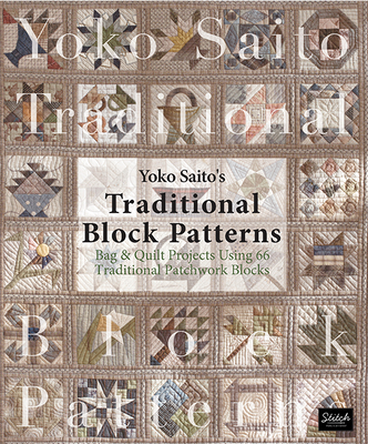Yoko Saito's Traditional Block Patterns: Bag and Quilt Projects Using 66 Traditional Patchwork Blocks - Yoko Saito