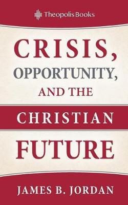 Crisis, Opportunity, and the Christian Future - James B. Jordan
