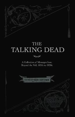 The Talking Dead: A Collection of Messages from Beyond the Veil, 1850s to 1920s - Marc Hartzman