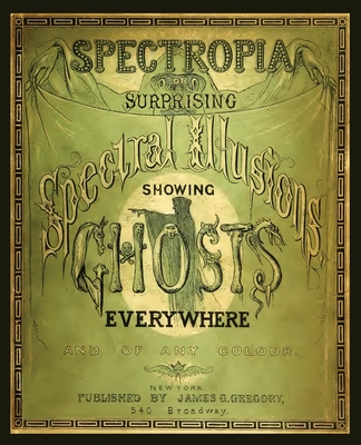 Spectropia, or Surprising Spectral Illusions Showing Ghosts Everywhere - J. H. Brown