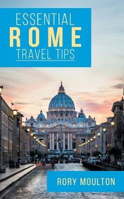 Essential Rome Travel Tips: Secrets, Advice & Insight for a Perfect Rome Vacation - Rory Moulton