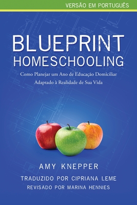 Blueprint Homeschooling: Como Planejar um Ano de Educa��o Domiciliar Adaptado � Realidade de Sua Vida - Amy Knepper