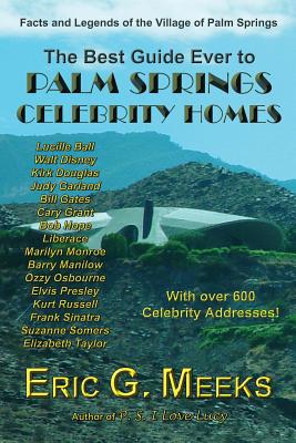 The Best Guide Ever to Palm Springs Celebrity Homes: Facts and Legends of the Village of Palm Springs - Eric G. Meeks