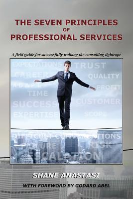 The Seven Principles of Professional Services: A field guide for successfully walking the consulting tightrope - Godard Abel