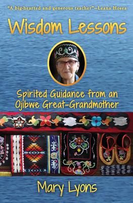 Wisdom Lessons: Spirited Guidance from an Ojibwe Great-Grandmother - Mary Lyons