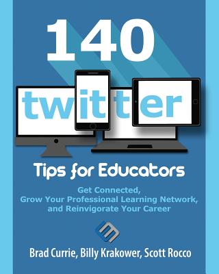 140 Twitter Tips for Educators: Get Connected, Grow Your Professional Learning Network and Reinvigorate Your Career - Brad Currie
