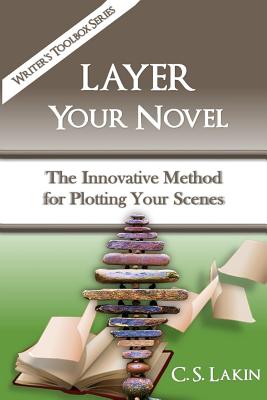 Layer Your Novel: The Innovative Method for Plotting Your Scenes - C. S. Lakin