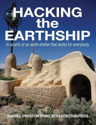 Hacking the Earthship: In Search of an Earth-Shelter that WORKS for EveryBody - Rachel Preston Prinz