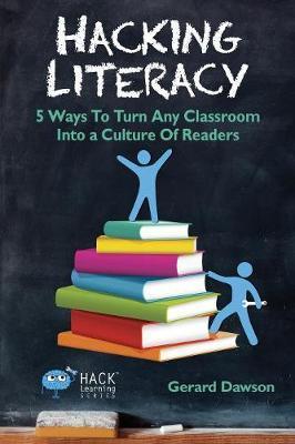 Hacking Literacy: 5 Ways To Turn Any Classroom Into a Culture of Readers - Gerard Dawson