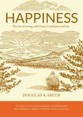 Happiness: The Art of Living with Peace, Confidence and Joy - Douglas A. Smith