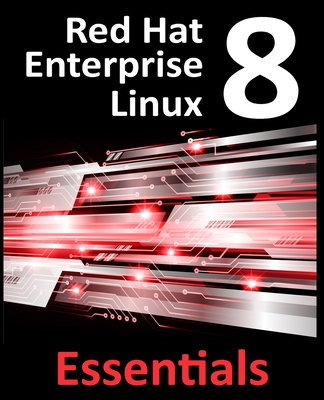 Red Hat Enterprise Linux 8 Essentials: Learn to Install, Administer and Deploy RHEL 8 Systems - Neil Smyth
