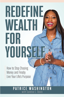 Redefine Wealth for Yourself: How to Stop Chasing Money and Finally Live Your Life's Purpose - Patrice Washington