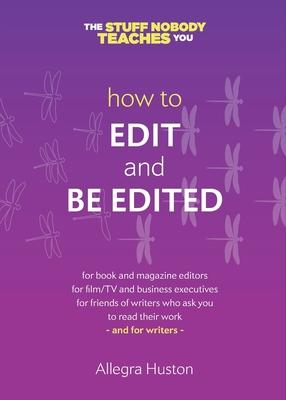 How to Edit and Be Edited: A Guide for Writers and Editors - Allegra Huston
