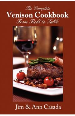 The Complete Venison Cookbook - From Field to Table - Jim Casada
