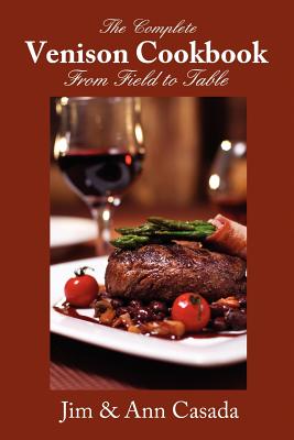 The Complete Venison Cookbook - From Field to Table - Jim Casada