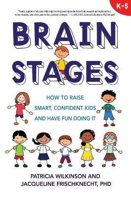 Brain Stages: How to Raise Smart, Confident Kids and Have Fun Doing It - Patricia Wilkinson