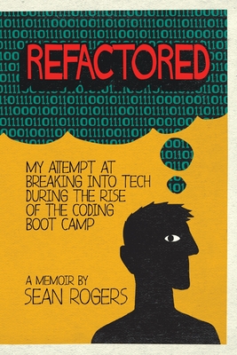 Refactored: My Attempt at Breaking into Tech During the Rise of the Coding Boot Camp - Sean Rogers