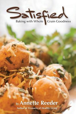Satisfied: Baking with Whole Grain Goodness - Annette Reeder