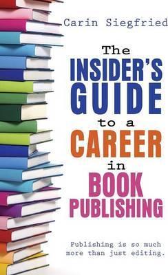 The Insider's Guide to Career in Book Publishing - Carin Siegfried